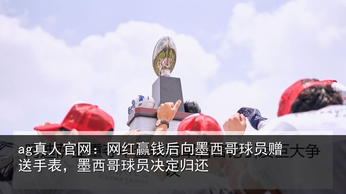 ag真人官网：网红相关情况员赠相关情况决定归还