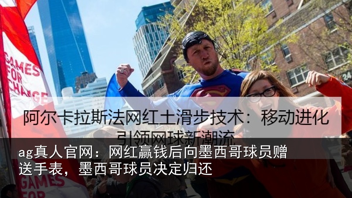 ag真人官网：网红赢钱后向墨西哥球员赠送手表，墨西哥球员决定归还
