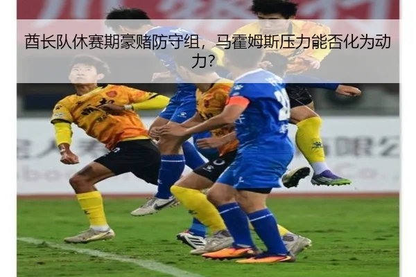 酋长队休赛期豪赌防守组，马霍姆斯压力能否化为动力？