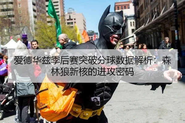 爱德华兹季后赛突破分球数据解析：森林狼新核的进攻密码