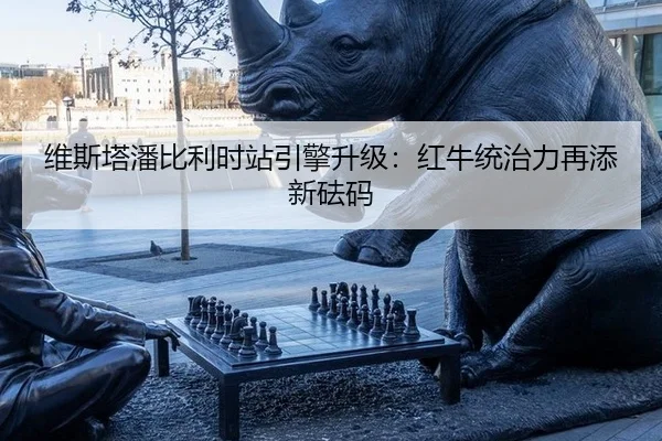 维斯塔潘比利时站引擎升级：红牛统治力再添新砝码