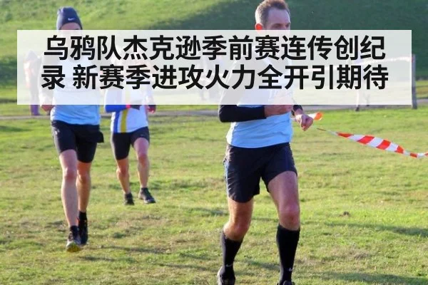 乌鸦队杰克逊季前赛连传创纪录 新赛季进攻火力全开引期待