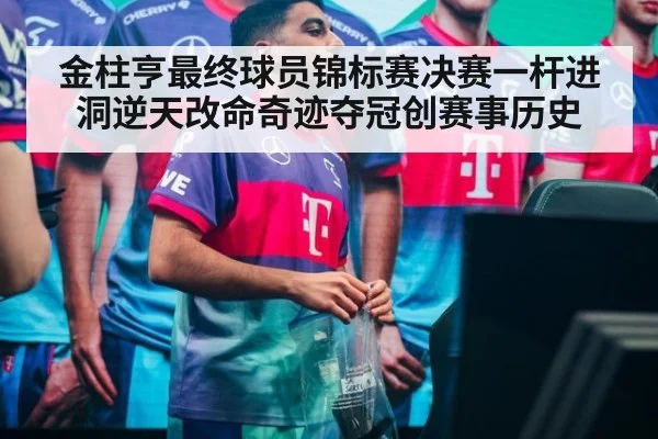 金柱亨最终球员锦标赛决赛一杆进洞逆天改命奇迹夺冠创赛事历史