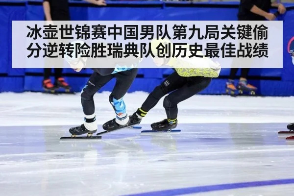 冰壶世锦赛中国男队第九局关键偷分逆转险胜瑞典队创历史最佳战绩