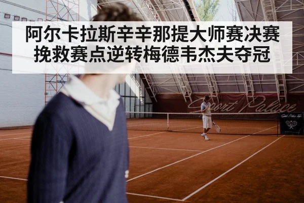 阿尔卡拉斯辛辛那提大师赛决赛挽救赛点逆转梅德韦杰夫夺冠
